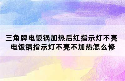 三角牌电饭锅加热后红指示灯不亮 电饭锅指示灯不亮不加热怎么修